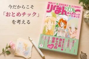 今だからこそ「おとめチック」を考える――70’s少女マンガ